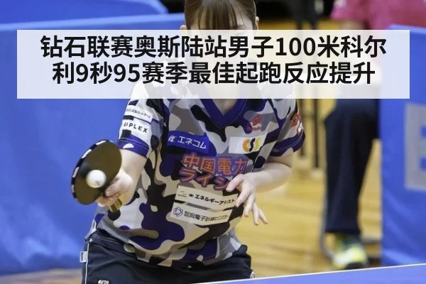 钻石联赛奥斯陆站男子100米科尔利9秒95赛季最佳起跑反应提升